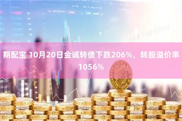 期配宝 10月20日金诚转债下跌206%，转股溢价率1056%