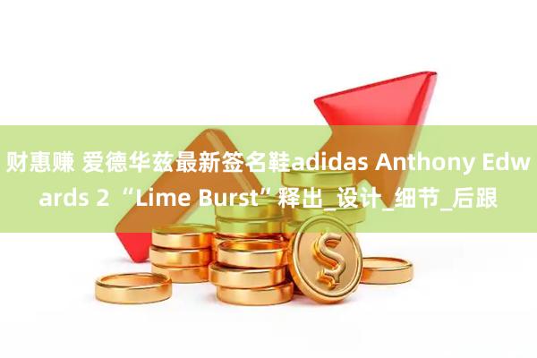 财惠赚 爱德华兹最新签名鞋adidas Anthony Edwards 2 “Lime Burst”释出_设计_细节_后跟