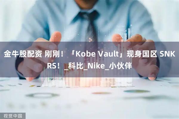 金牛股配资 刚刚！「Kobe Vault」现身国区 SNKRS！_科比_Nike_小伙伴