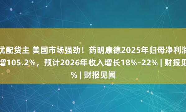 优配货主 美国市场强劲！药明康德2025年归母净利润暴增105.2%，预计2026年收入增长18%–22% | 财报见闻