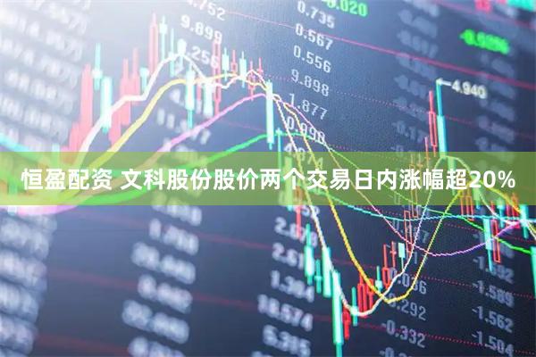 恒盈配资 文科股份股价两个交易日内涨幅超20%
