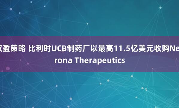 双盈策略 比利时UCB制药厂以最高11.5亿美元收购Neurona Therapeutics