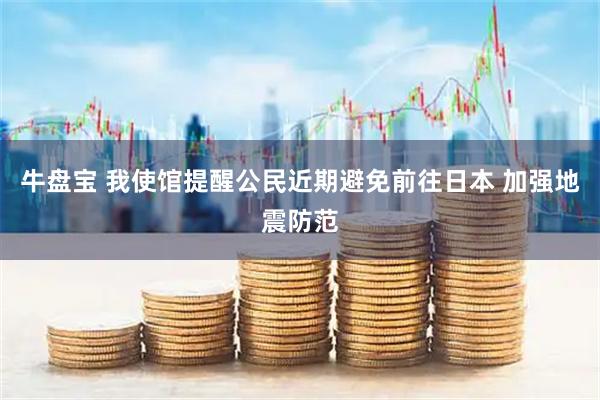 牛盘宝 我使馆提醒公民近期避免前往日本 加强地震防范