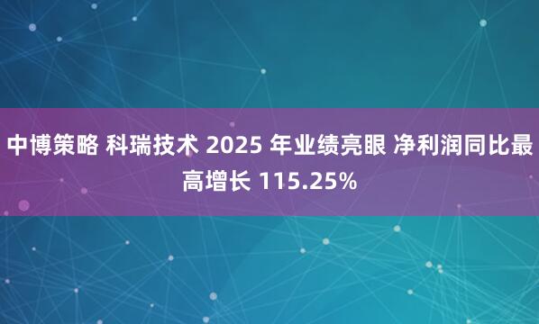 中博策略 科瑞技术 2025 年业绩亮眼 净利润同比最高增长 115.25%