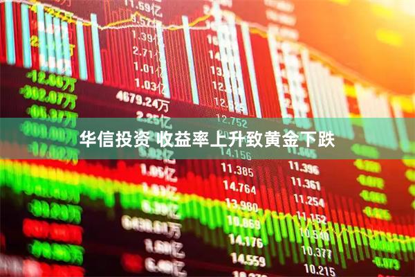 华信投资 收益率上升致黄金下跌