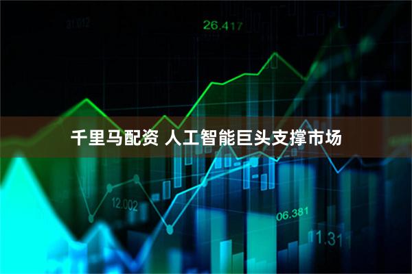 千里马配资 人工智能巨头支撑市场