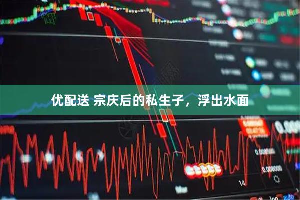 优配送 宗庆后的私生子，浮出水面
