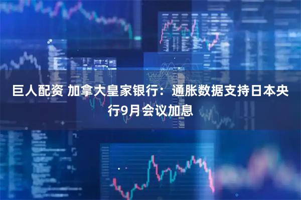 巨人配资 加拿大皇家银行：通胀数据支持日本央行9月会议加息