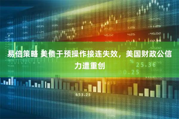易倍策略 美债干预操作接连失效，美国财政公信力遭重创
